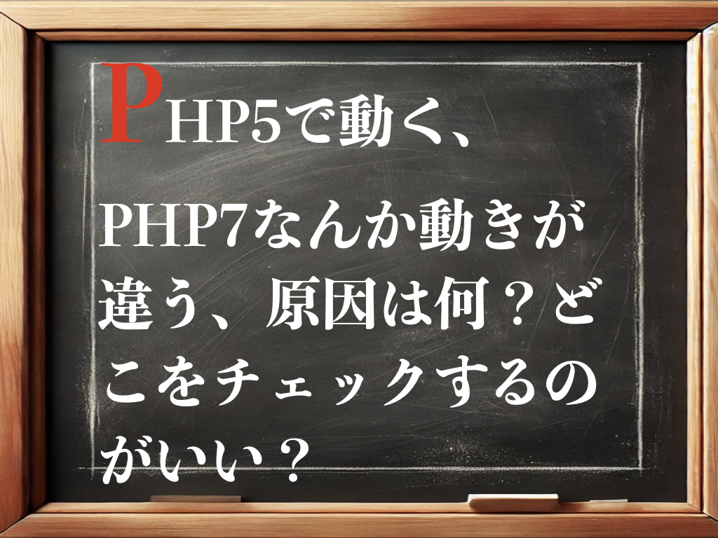 PHP5で動く、PHP7なんか動きが違う、原因は？何をチェックすべき？のイメージ